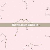 属鸡的人明天的运势8月16，狮子座今日运势