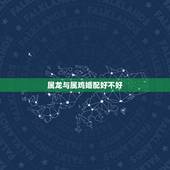 属龙与属鸡婚配好不好，属龙和属鸡合不合