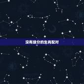没有缘分的生肖配对，互相深爱生肖配对