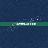 己巳年生的女人最佳婚配，１９８９、年，属蛇的和哪个属相最配？