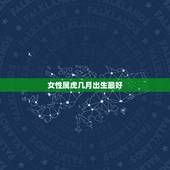 女性属虎几月出生最好，74年属虎的女人哪个月出生的最后好