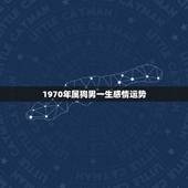 1970年属狗男一生感情运势，1970年属狗人一生运势如何