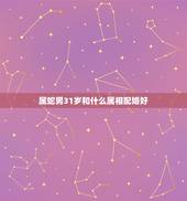 属蛇男31岁和什么属相配婚好，男生属蛇与什么属相配
