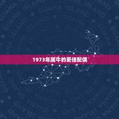 1973年属牛的更佳配偶，73年属牛48岁2022 劫难