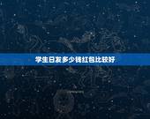 学生日发多少钱红包比较好，一般关系的同学过生日发多少红包好？