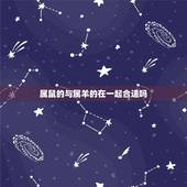 属鼠的与属羊的在一起合适吗，属鼠人与属羊人的结合