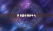 周易算命预测子女，周易算命一生几个小孩