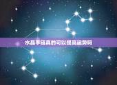 水晶手链真的可以提高运势吗，带水晶真的可以带来运气么？