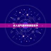 女人运气最好的微信名字，好运气的微信名字