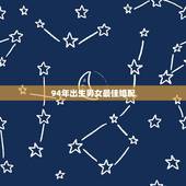 94年出生男女最佳婚配，1994年女属狗的和什么属相最配