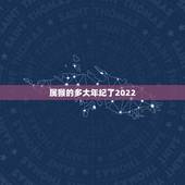 属猴的多大年纪了2022，属虎的今年多大了2022 年