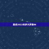 属虎2022年多大岁数86，1986年属虎有36岁注意吗