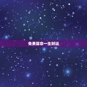 免费算命一生财运，八字免费终身详批一生精准财运？