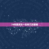 74年属虎女一生有几次婚姻，74年属虎女的缺点