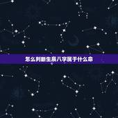 怎么判断生辰八字属于什么命，知道生辰八字怎么知道是什么命