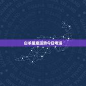 白羊星座运势今日考运，白羊本月运势，白羊座每月运势