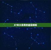 87年火命男的最佳婚配，1988年男木命1987年女火命合适婚配吗