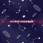 2022年8月10日白羊座运势，星座十二运势不同，白羊座2021年每月