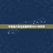 牛宝宝几月出生最好命2021年农历，2021年属牛的几月好？