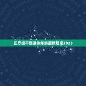 正厅级干部退休年龄最新规定2023，厅局级干部 退休年龄
