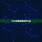 1976年属龙取名字大全，属龙1976年7月出生开店取什么名比较适合