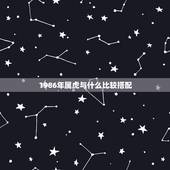1986年属虎与什么比较搭配，属虎1986年的和哪个生肖比较配
