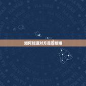 如何知道对方是否结婚，怎么样才能知道对方是否结婚