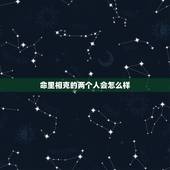 命里相克的两个人会怎么样，真的会有命里相克的人吗？