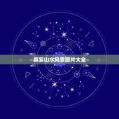 真实山水风景图片大全，山水风景图片(35张)