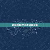 水瓶座2021年下半年运势，2021年水瓶女的运势