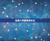 生辰八字爱情花木兰，希望懂生辰八字，有爱情经验的，能够分析透彻的人士进