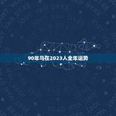 90年马在2023人全年运势，能了解下90年属马人今年的运势吗？