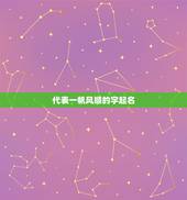 代表一帆风顺的字起名，征名；表示事业蒸蒸日上，一帆风顺的意思，请大家帮