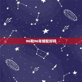 96和96年婚配好吗，90年的和96年的婚配好吗