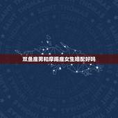 双鱼座男和摩羯座女生婚配好吗，摩羯座女生和双鱼座男生相配么？