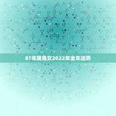 87年属兔女2022年全年运势，2022 年87年属兔人的全年运势