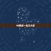 98属虎一生三大坎，98年属虎的吉利数字