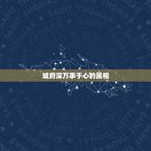 城府深万事于心的属相，万事于心不表于情是什么意思？