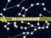 属虎十月份出生的命运好吗，生肖虎2022 年10月运势