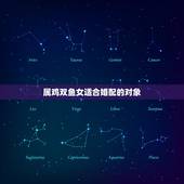 属鸡双鱼女适合婚配的对象，属鸡的双鱼座女生配哪个星座的男生好呢