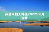 苏珊米勒天秤座2022年8月运势，苏珊米勒2015年天秤座运势完整版