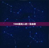 1988属龙人的一生劫数，1988年属龙的人命运如何？