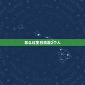 怎么过生日浪漫2个人，怎么过生日最浪漫