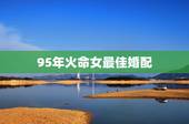 95年火命女最佳婚配，1995年火命的人和什么命的配