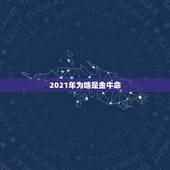 2021年为啥是金牛命，2021牛年是什么命年