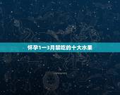 怀孕1一3月禁吃的十大水果，孕妇孕期不能吃哪些食物和水果