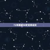 72年属鼠50岁后命运女，72年属鼠人一生命运