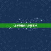 上等命格的八字好不好，人有八字吗八字对人的命运有影响吗