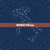 算结婚日子的app，有什么手机软件能算出来适合结婚的日子，良辰吉日。