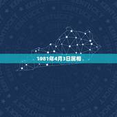 1981年4月3日属相，81年属相什么生肖？